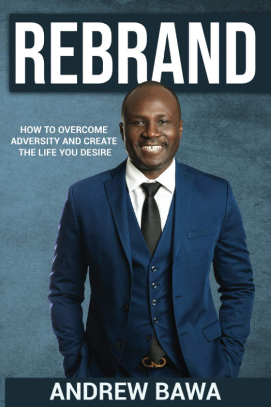 "REBRAND" HOW TO OVERCOME ADVERSITY AND CREATE THE LIFE YOU DESIRE