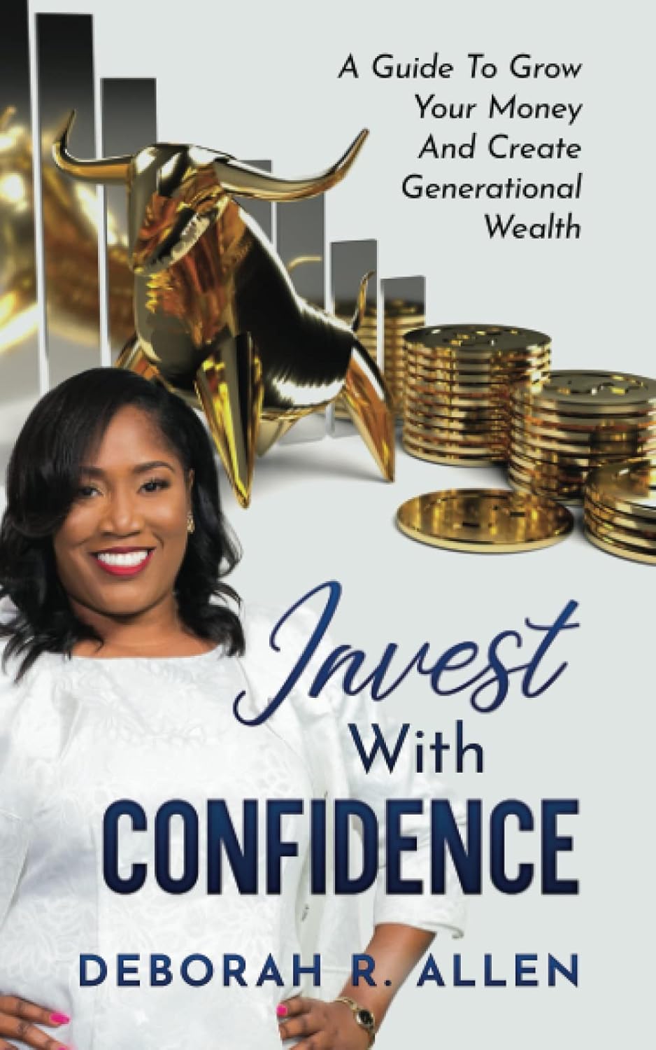 Invest with Confidence: A Guide to Grow Your Money And Create Generational Wealth