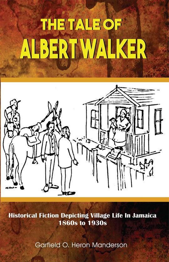 THE TALE OF ALBERT WALKER: HISTORICAL FICTION DEPICTING VILLAGE LIFE IN JAMAICA 1860s TO 1930s